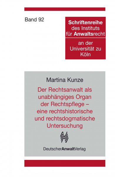 Der Rechtsanwalt als unabhängiges Organ der Rechtspflege - eine rechtshistorische und rechtsdogmatische Untersuchung