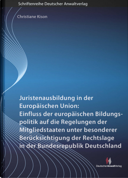 Juristenausbildung in der Europäischen Union: Einfluss der europäischen Bildungspolitik auf die Regelungen der Mitgliedstaaten unter besonderer Berücksichtigung der Rechtslage in der Bundesrepublik De